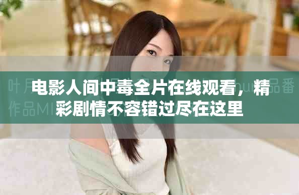 电影人间中毒全片在线观看，精彩剧情不容错过尽在这里