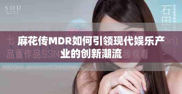 麻花传MDR如何引领现代娱乐产业的创新潮流