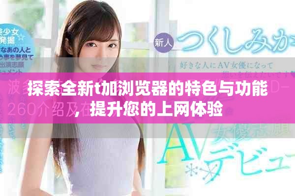 探索全新t加浏览器的特色与功能，提升您的上网体验