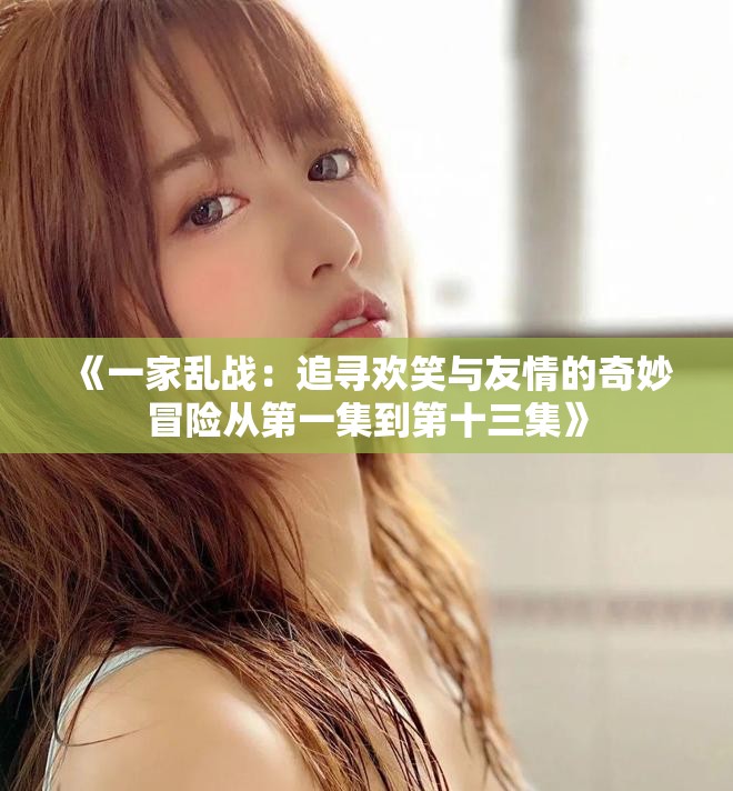 《一家乱战：追寻欢笑与友情的奇妙冒险从第一集到第十三集》