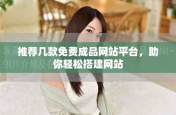 推荐几款免费成品网站平台，助你轻松搭建网站