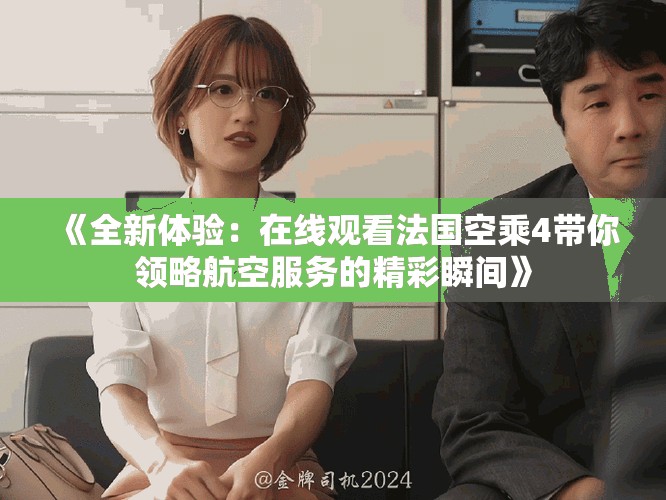 《全新体验：在线观看法国空乘4带你领略航空服务的精彩瞬间》