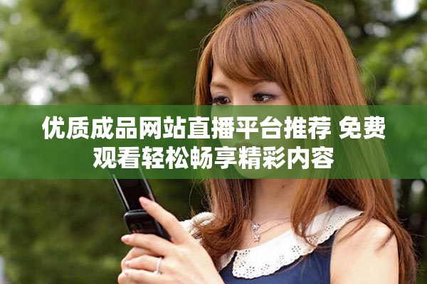 优质成品网站直播平台推荐 免费观看轻松畅享精彩内容