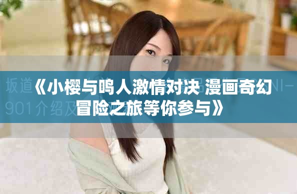 《小樱与鸣人激情对决 漫画奇幻冒险之旅等你参与》