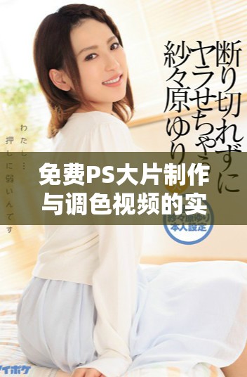 免费PS大片制作与调色视频的实用教学软件推荐