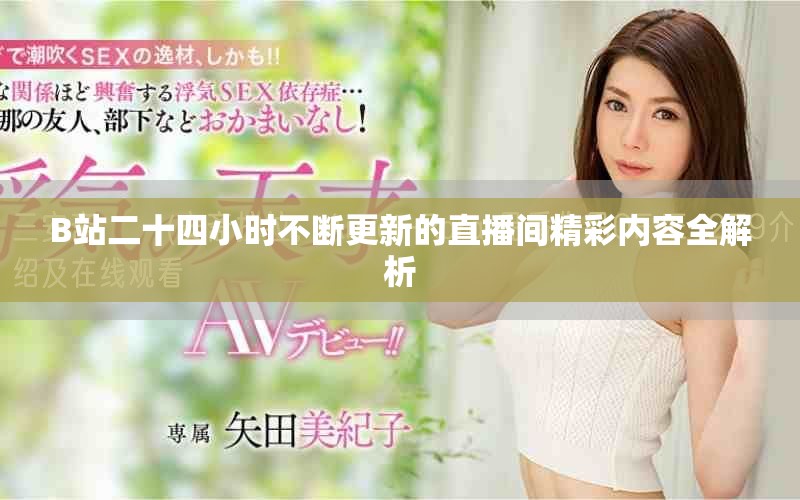 B站二十四小时不断更新的直播间精彩内容全解析