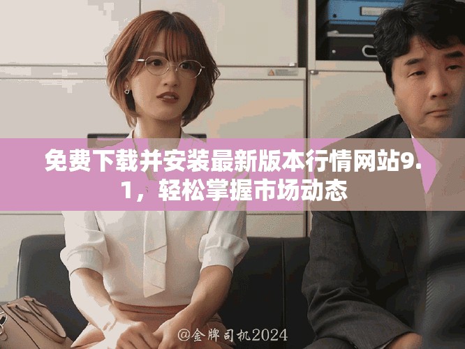 免费下载并安装最新版本行情网站9.1，轻松掌握市场动态