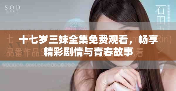十七岁三妹全集免费观看，畅享精彩剧情与青春故事