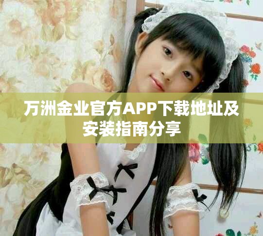 万洲金业官方APP下载地址及安装指南分享