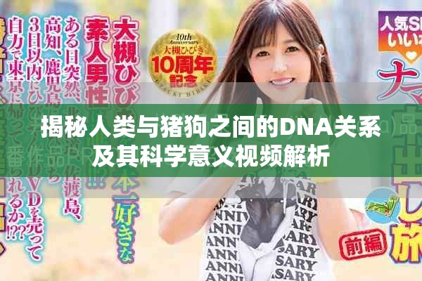 揭秘人类与猪狗之间的DNA关系及其科学意义视频解析