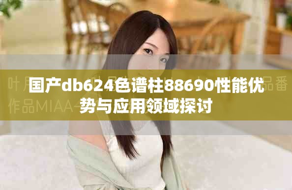 国产db624色谱柱88690性能优势与应用领域探讨
