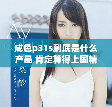 成色p31s到底是什么产品 肯定算得上国精产品吗