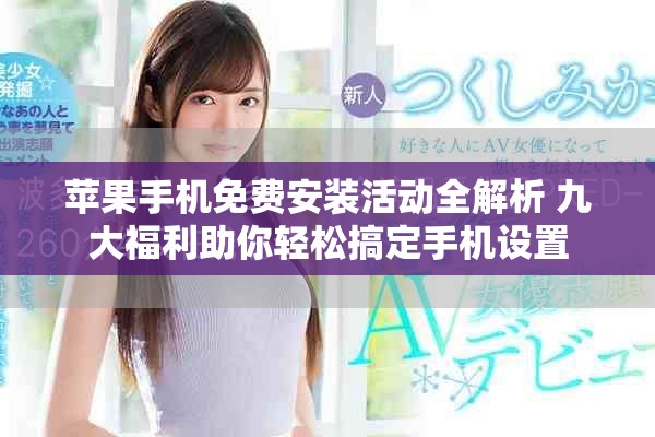 苹果手机免费安装活动全解析 九大福利助你轻松搞定手机设置