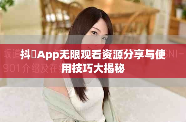 抖抈App无限观看资源分享与使用技巧大揭秘