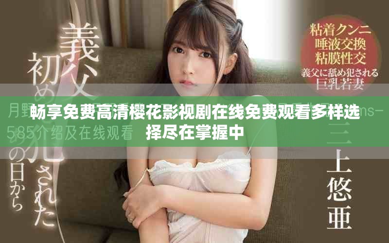 畅享免费高清樱花影视剧在线免费观看多样选择尽在掌握中