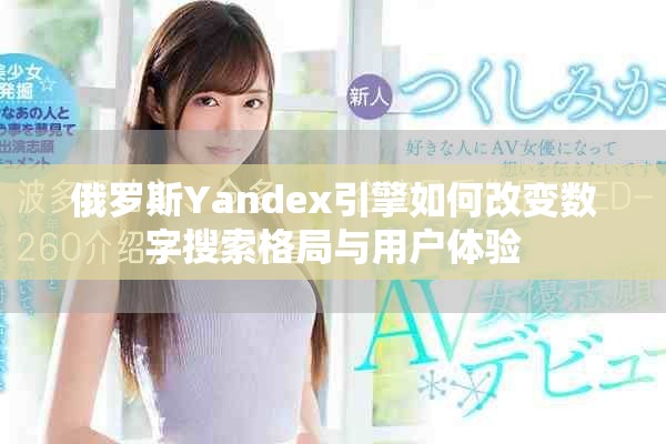 俄罗斯Yandex引擎如何改变数字搜索格局与用户体验