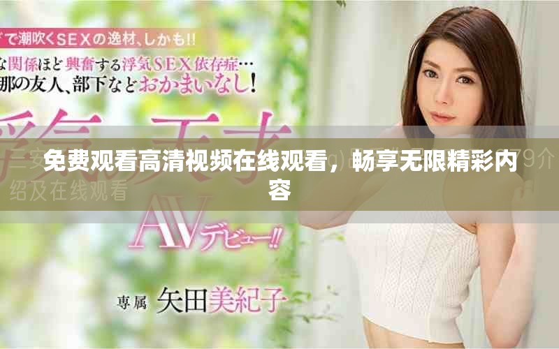 免费观看高清视频在线观看，畅享无限精彩内容