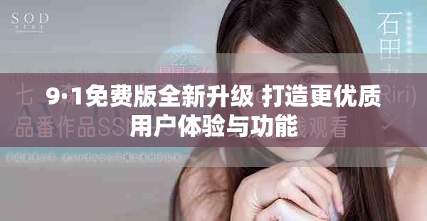 9·1免费版全新升级 打造更优质用户体验与功能