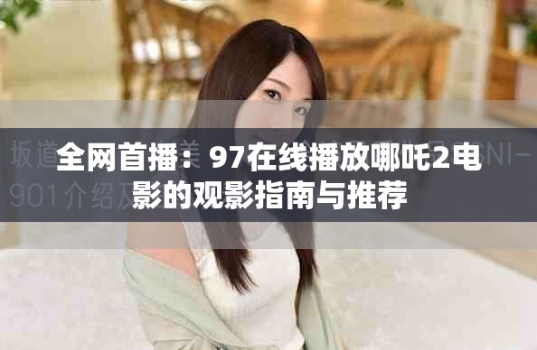 全网首播：97在线播放哪吒2电影的观影指南与推荐