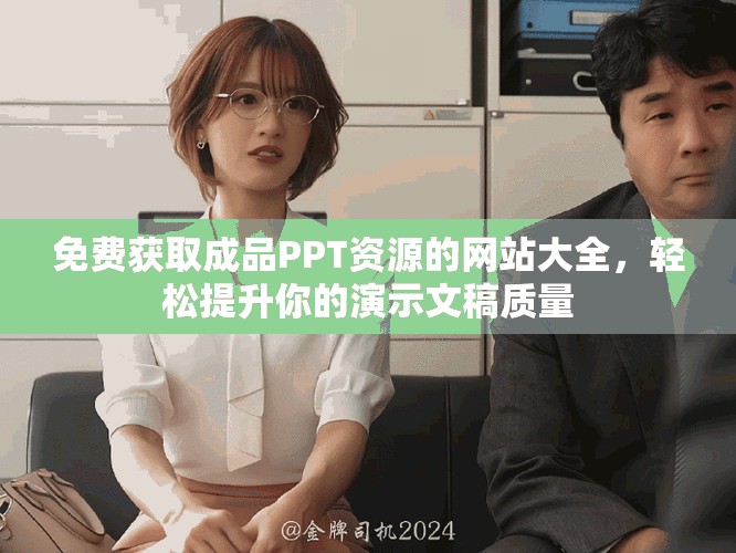 免费获取成品PPT资源的网站大全，轻松提升你的演示文稿质量