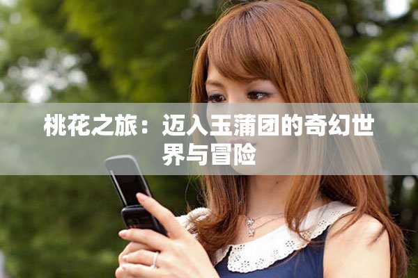 桃花之旅：迈入玉蒲团的奇幻世界与冒险