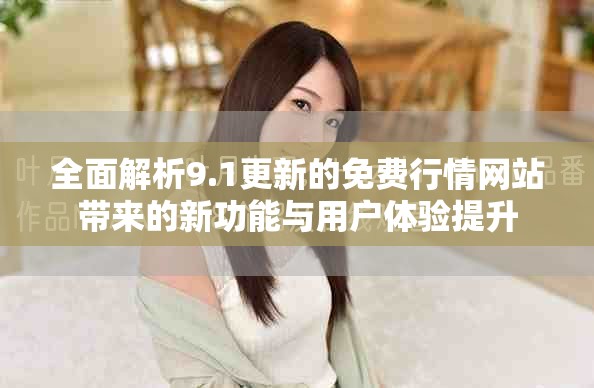 全面解析9.1更新的免费行情网站带来的新功能与用户体验提升