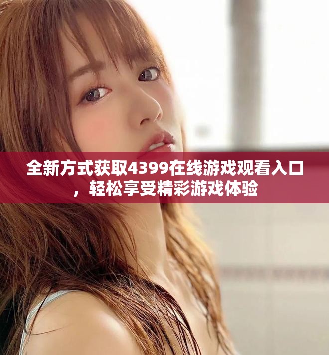 全新方式获取4399在线游戏观看入口，轻松享受精彩游戏体验