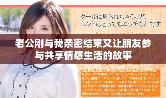 老公刚与我亲密结束又让朋友参与共享情感生活的故事
