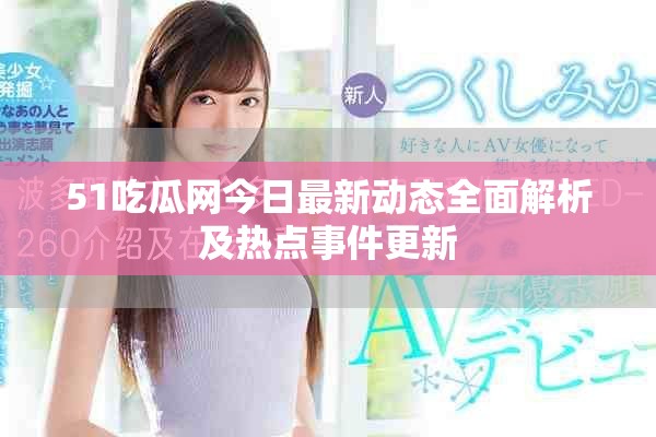 51吃瓜网今日最新动态全面解析及热点事件更新