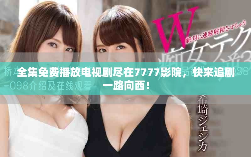 全集免费播放电视剧尽在7777影院，快来追剧一路向西！