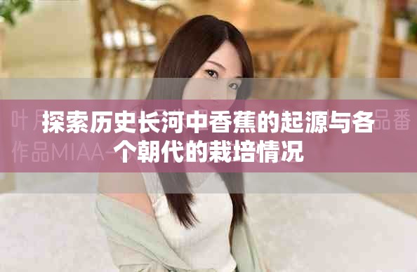 探索历史长河中香蕉的起源与各个朝代的栽培情况
