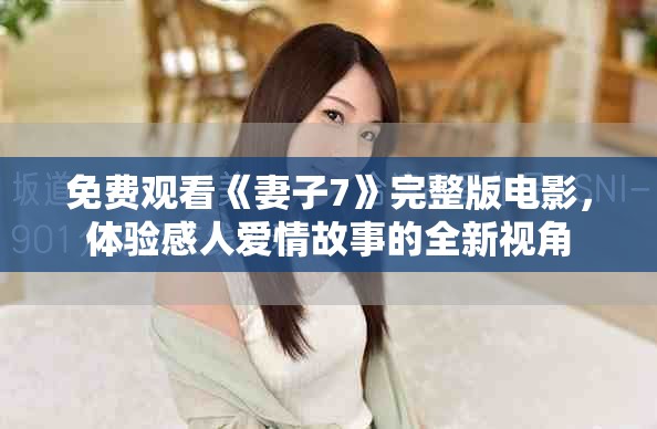 免费观看《妻子7》完整版电影，体验感人爱情故事的全新视角