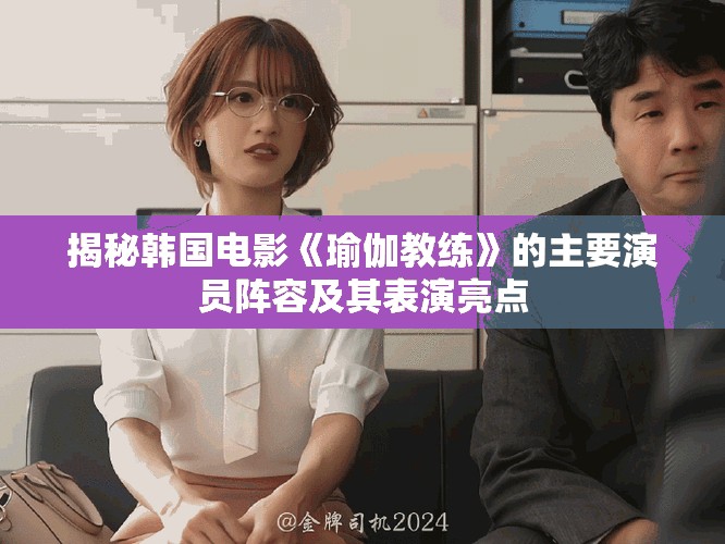 揭秘韩国电影《瑜伽教练》的主要演员阵容及其表演亮点