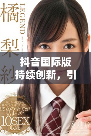 抖音国际版持续创新，引领全球短视频潮流新风向