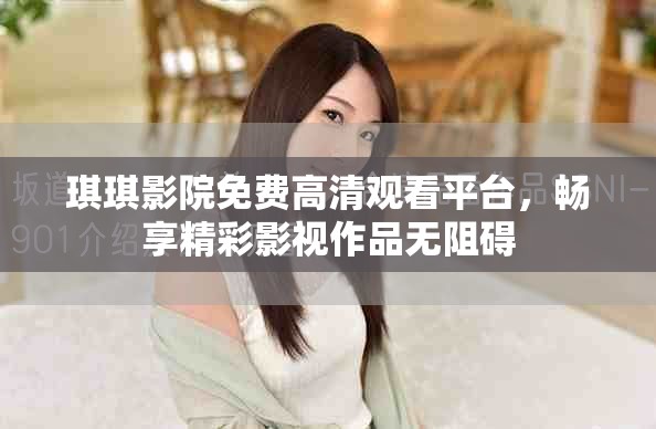 琪琪影院免费高清观看平台，畅享精彩影视作品无阻碍