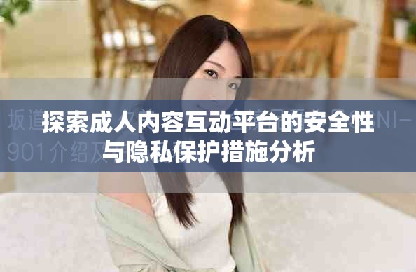 探索成人内容互动平台的安全性与隐私保护措施分析