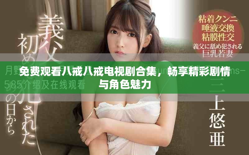 免费观看八戒八戒电视剧合集，畅享精彩剧情与角色魅力