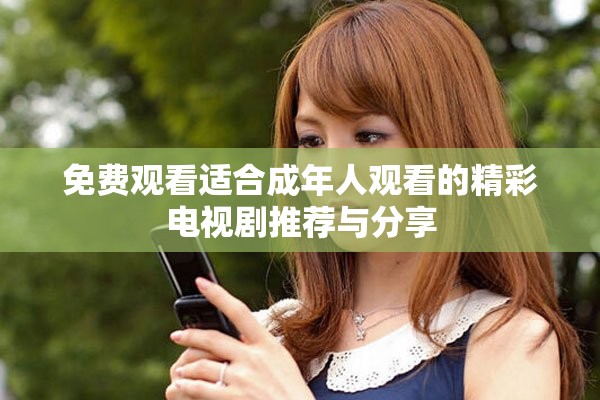 免费观看适合成年人观看的精彩电视剧推荐与分享