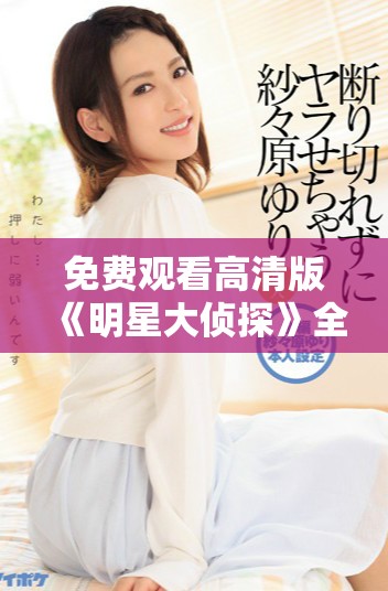 免费观看高清版《明星大侦探》全新侦探推理挑战尽在其中