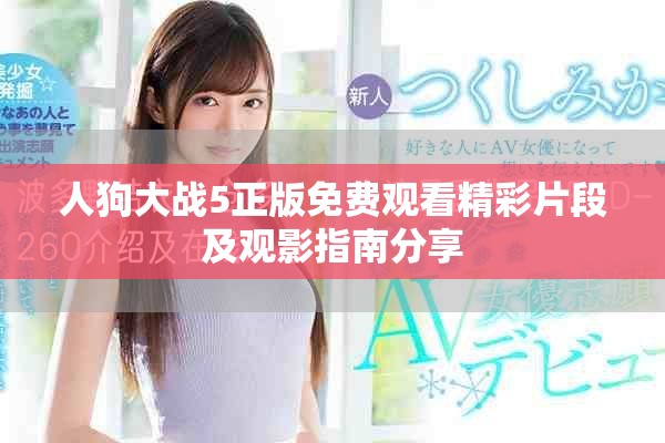 人狗大战5正版免费观看精彩片段及观影指南分享