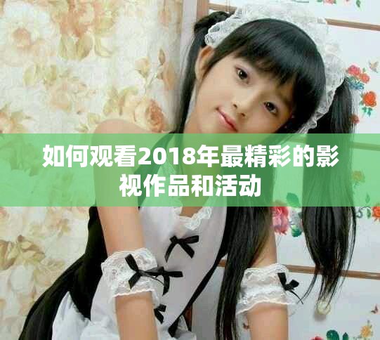 如何观看2018年最精彩的影视作品和活动