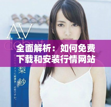 全面解析：如何免费下载和安装行情网站的步骤指导