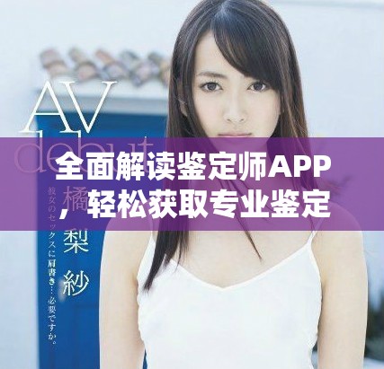 全面解读鉴定师APP，轻松获取专业鉴定服务的免费平台