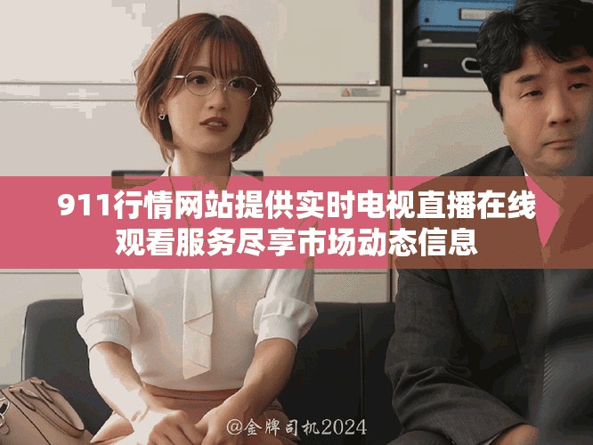 911行情网站提供实时电视直播在线观看服务尽享市场动态信息