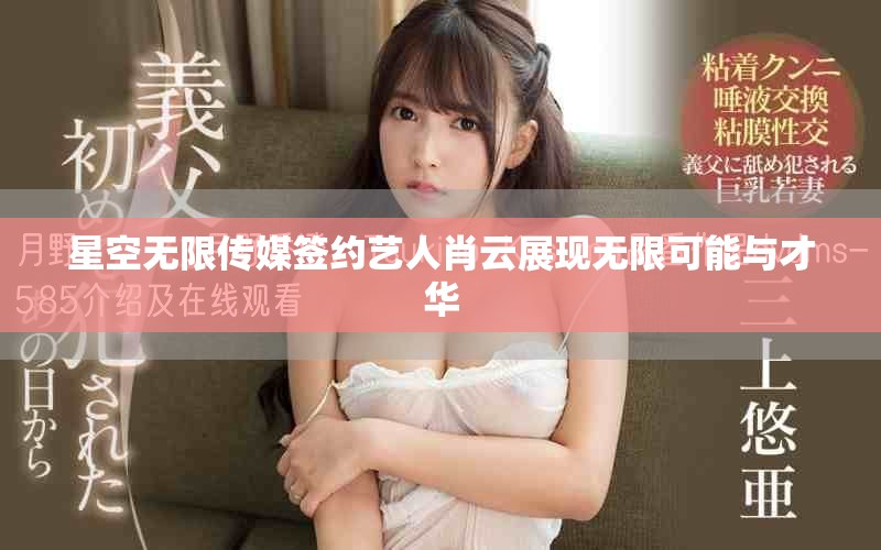 星空无限传媒签约艺人肖云展现无限可能与才华