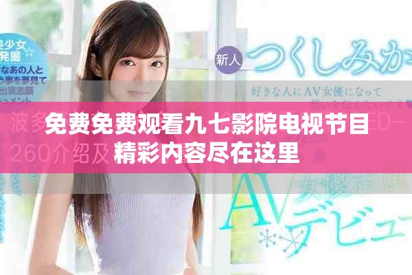 免费免费观看九七影院电视节目精彩内容尽在这里