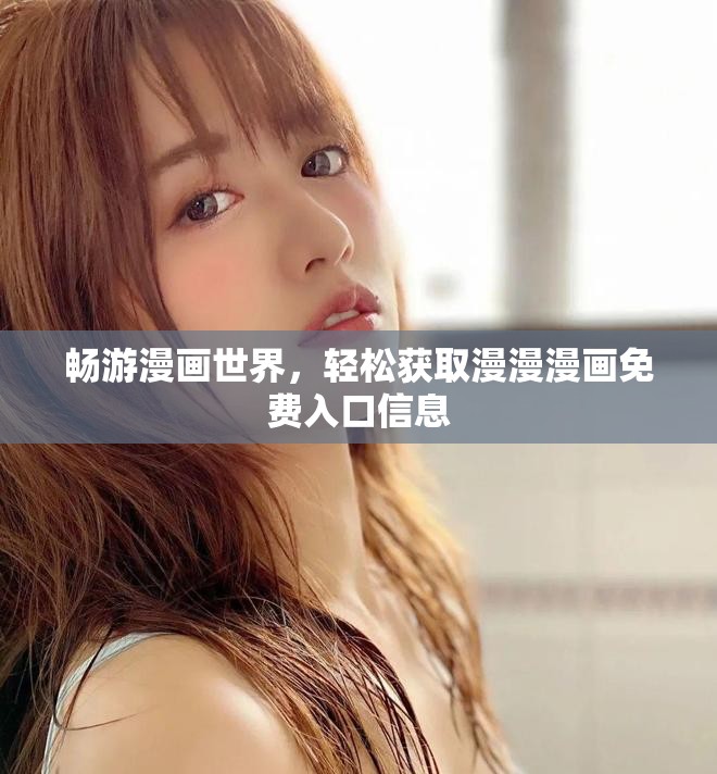 畅游漫画世界，轻松获取漫漫漫画免费入口信息