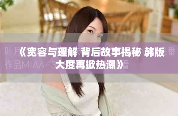 《宽容与理解 背后故事揭秘 韩版大度再掀热潮》