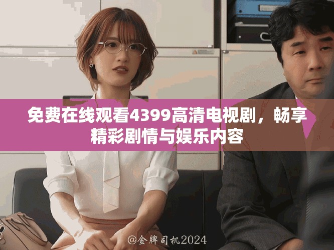 免费在线观看4399高清电视剧，畅享精彩剧情与娱乐内容
