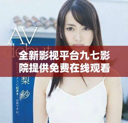 全新影视平台九七影院提供免费在线观看服务的精彩体验